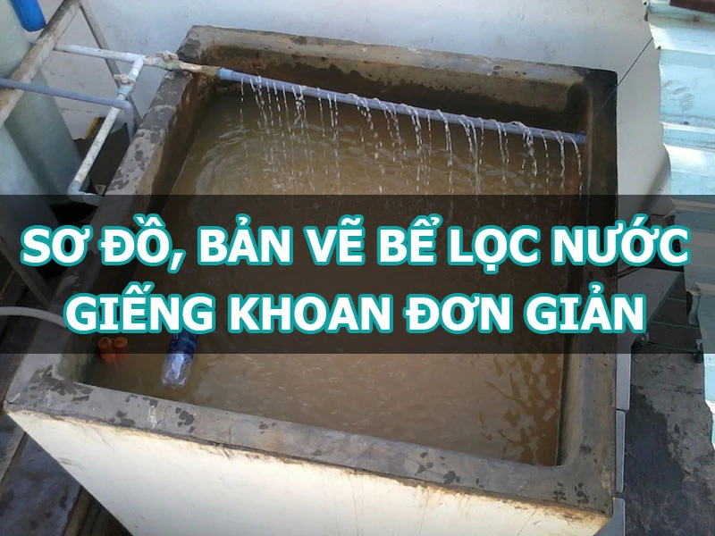 Sơ đồ thiết kế bể lọc nước giếng khoan phổ biến nhất hiện nay